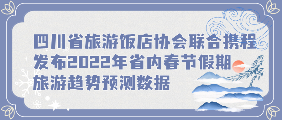 四川省旅游饭店协会联合携程发布2022年省内春节假期旅游趋势预测数据